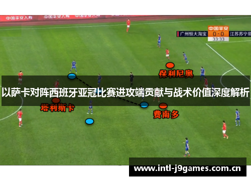 以萨卡对阵西班牙亚冠比赛进攻端贡献与战术价值深度解析 以萨卡对阵西班牙亚冠比赛进攻端贡献与战术价值深度解析