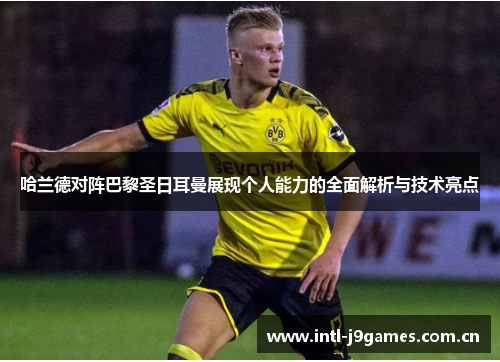 哈兰德对阵巴黎圣日耳曼展现个人能力的全面解析与技术亮点 哈兰德对阵巴黎圣日耳曼展现个人能力的全面解析与技术亮点