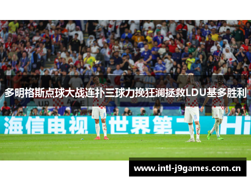 多明格斯点球大战连扑三球力挽狂澜拯救LDU基多胜利 多明格斯点球大战连扑三球力挽狂澜拯救LDU基多胜利